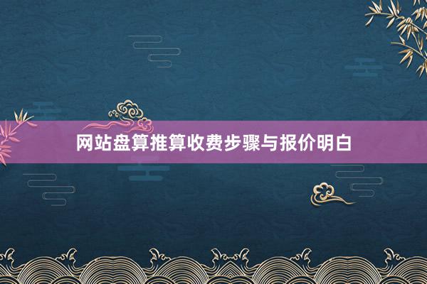 网站盘算推算收费步骤与报价明白